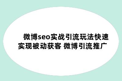 微博seo实战引流玩法快速实现被动获客 微博引流推广